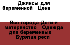 Джинсы для беременной › Цена ­ 1 000 - Все города Дети и материнство » Одежда для беременных   . Бурятия респ.